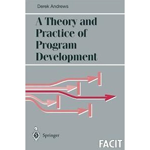 A Theory and Practice of Program Development / Formal Approaches to Computing and Information Technology (FACIT), Derek J. Andrews