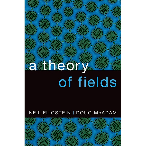 A Theory of Fields, Neil Fligstein, Doug McAdam