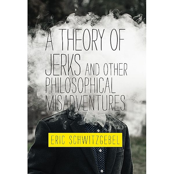 A Theory of Jerks and OtherPhilosophical Misadventures, Eric Schwitzgebel