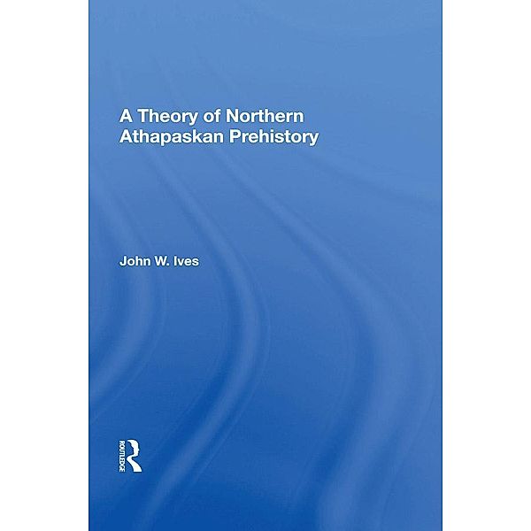 A Theory Of Northern Athapaskan Prehistory, John W Ives