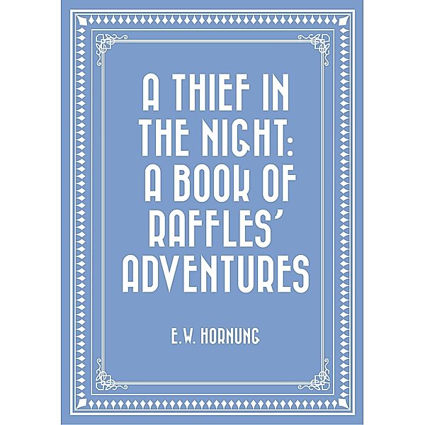 A Thief in the Night: A Book of Raffles' Adventures, E. W. Hornung