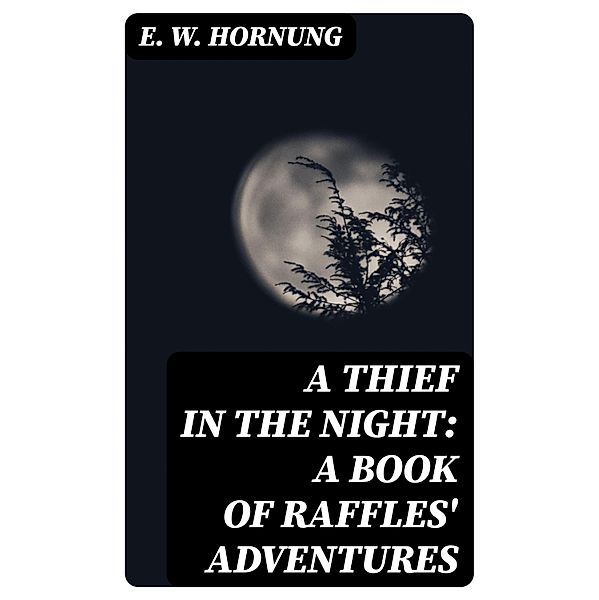 A Thief in the Night: A Book of Raffles' Adventures, E. W. Hornung