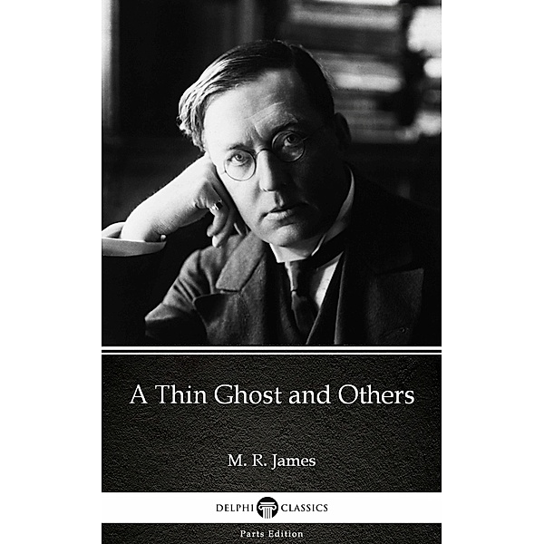 A Thin Ghost and Others by M. R. James - Delphi Classics (Illustrated) / Delphi Parts Edition (M. R. James) Bd.3, M. R. James