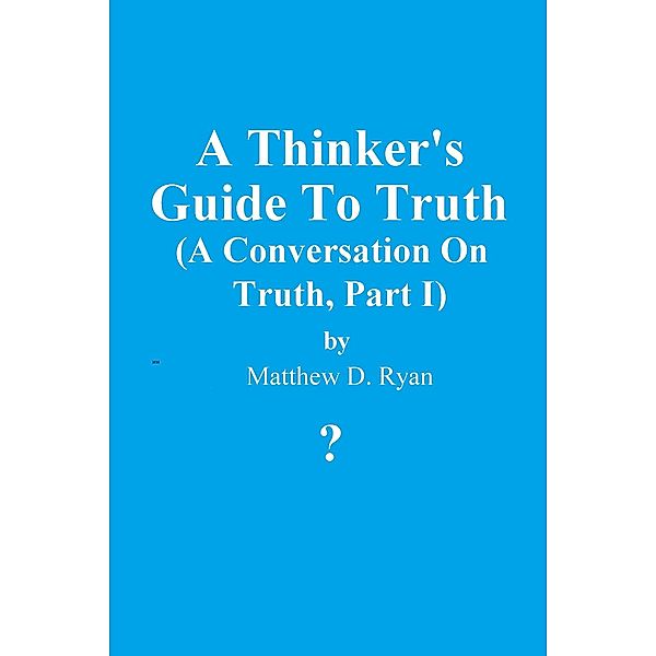 A Thinker's Guide to Truth (A Conversation on Truth, #1) / A Conversation on Truth, Matthew D. Ryan