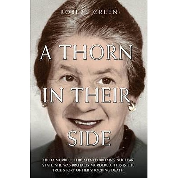 A Thorn in Their Side - Hilda Murrell Threatened Britain's Nuclear State. She Was Brutally Murdered. This is the True Story of her Shocking Death, Robert Green