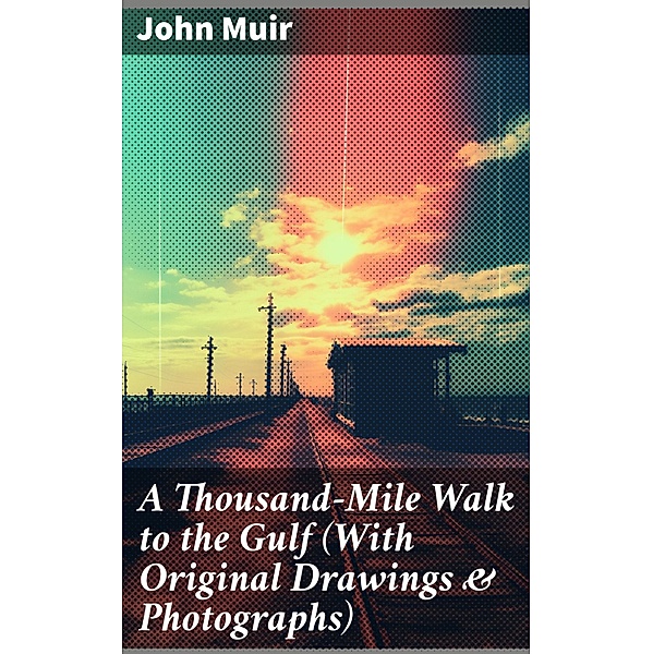 A Thousand-Mile Walk to the Gulf (With Original Drawings & Photographs), John Muir