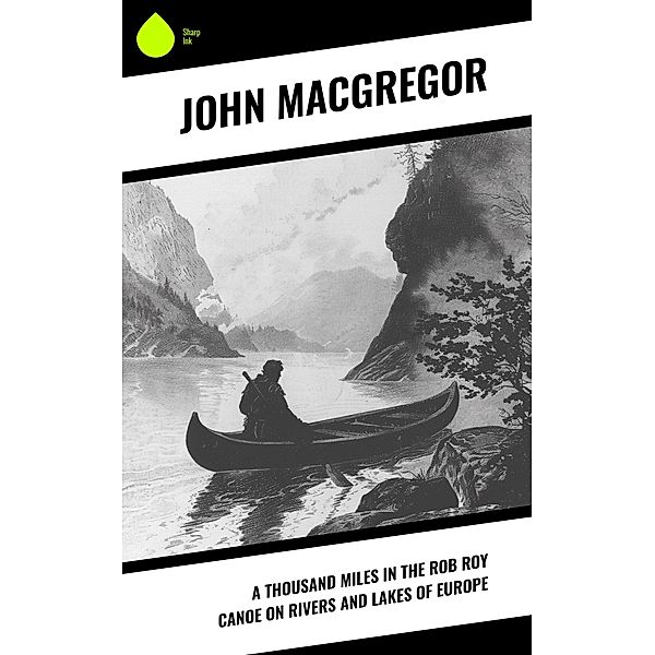 A Thousand Miles in the Rob Roy Canoe on Rivers and Lakes of Europe, John Macgregor