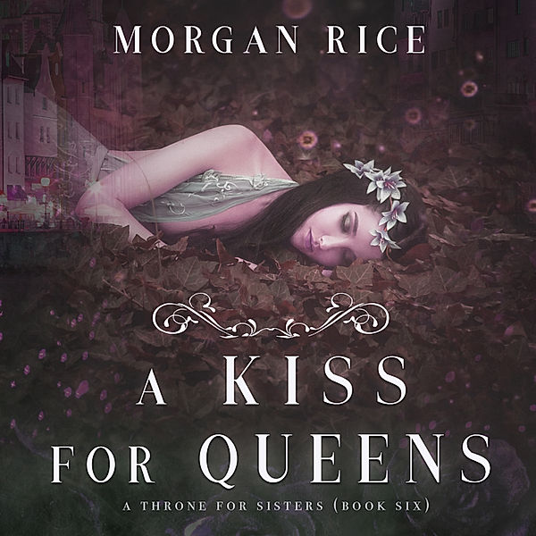 A Throne for Sisters - 6 - A Kiss for Queens (A Throne for Sisters—Book Six), Morgan Rice