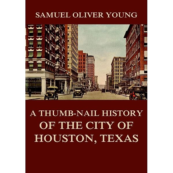 A Thumb-Nail History of the City of Houston, Texas, Samuel Oliver Young