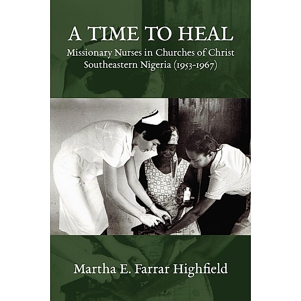 A Time to Heal: Missionary Nurses in Churches of Christ, Southeastern Nigeria (1953-1967), Martha E. Farrar Highfield