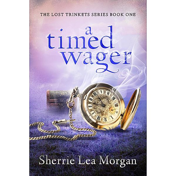 A Timed Wager (The Lost Trinkets Series, #1) / The Lost Trinkets Series, Sherrie Lea Morgan