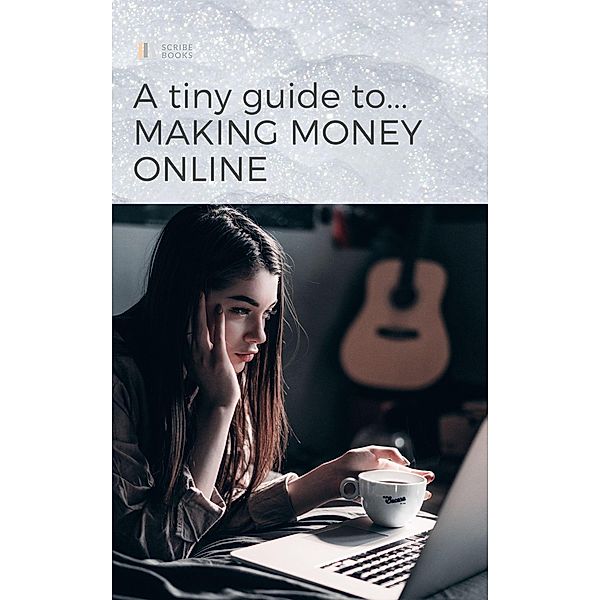 A Tiny Guide to Making Money Online (Tiny Guides) / Tiny Guides, Scribe Books