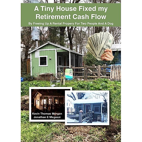 A Tiny House Fixed My Retirement Cash Flow: By Freeing Up A Rental Property for Two People and a Dog, Kevin Morgan