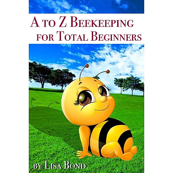 A to Z Beekeeping for Total Beginners, Lisa Bond