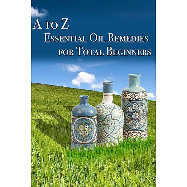 A to Z Essential Oil Remedies for Total Beginners, Lisa Bond