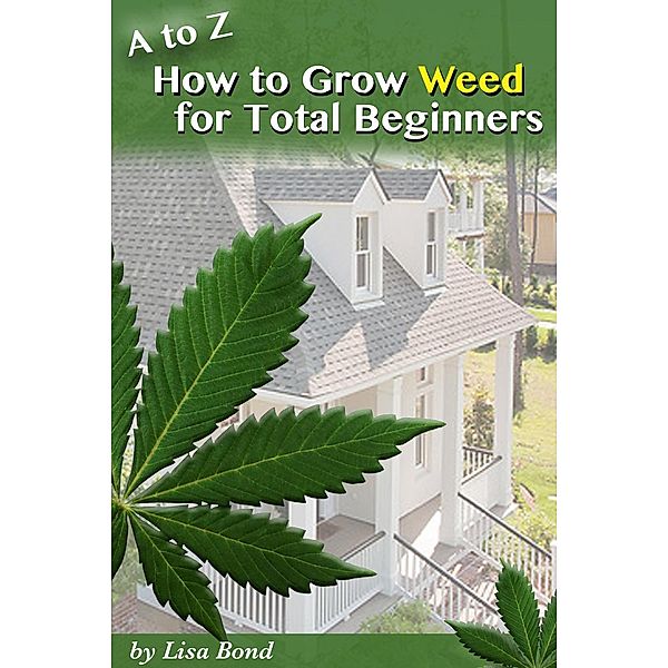 A to Z How to Grow Weed at Home for Total Beginners, Lisa Bond