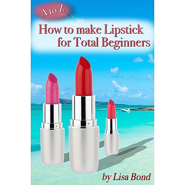 A to Z How to Make Lipstick for Total Beginners, Lisa Bond