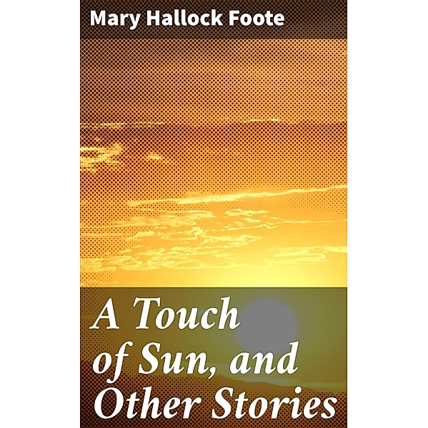 A Touch of Sun, and Other Stories, Mary Hallock Foote
