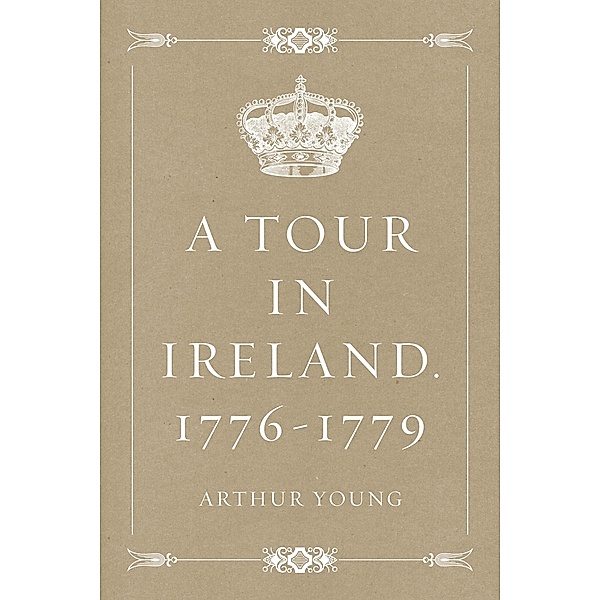 A Tour in Ireland. 1776-1779, Arthur Young