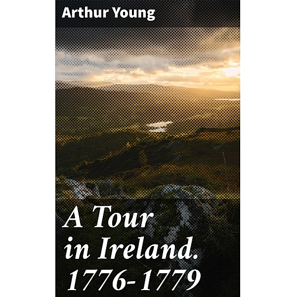 A Tour in Ireland. 1776-1779, Arthur Young