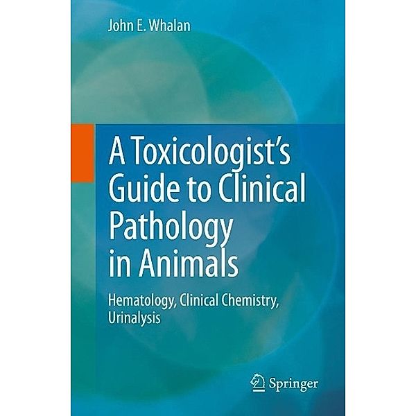 A Toxicologist's Guide to Clinical Pathology in Animals, John E. Whalan