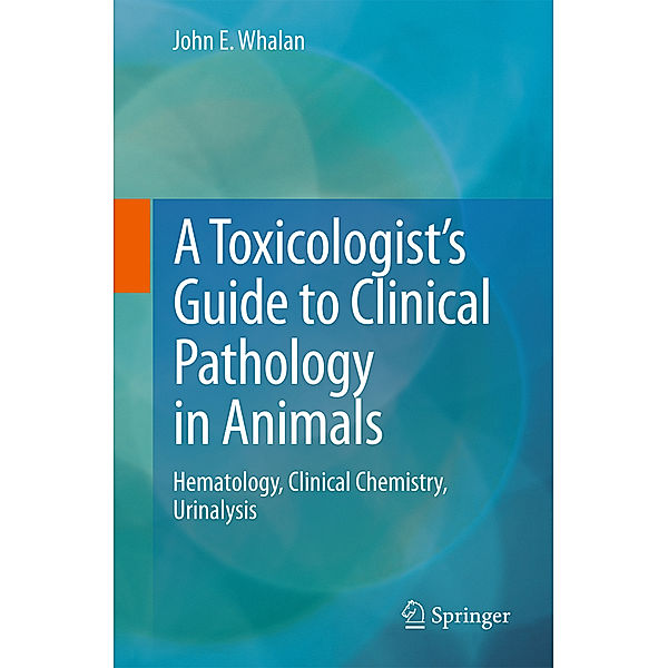 A Toxicologist's Guide to Clinical Pathology in Animals, John E Whalan