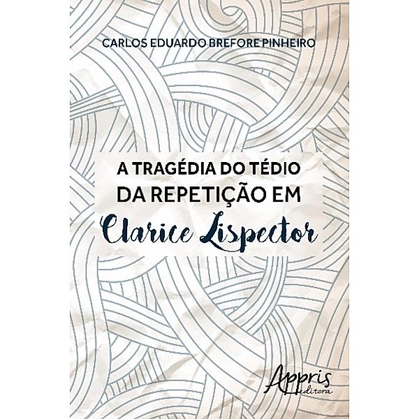 A tragédia do tédio da repetição em clarice lispector / Ciências da Linguagem, Carlos Eduardo Brefore Pinheiro