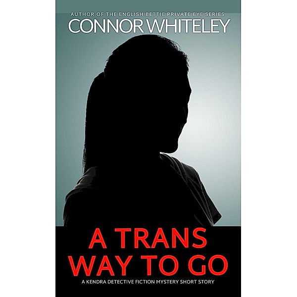 A Trans Way To Go: A Kendra Detective Fiction Mystery Short Story (Kendra Cold Case Detective Mysteries, #19) / Kendra Cold Case Detective Mysteries, Connor Whiteley