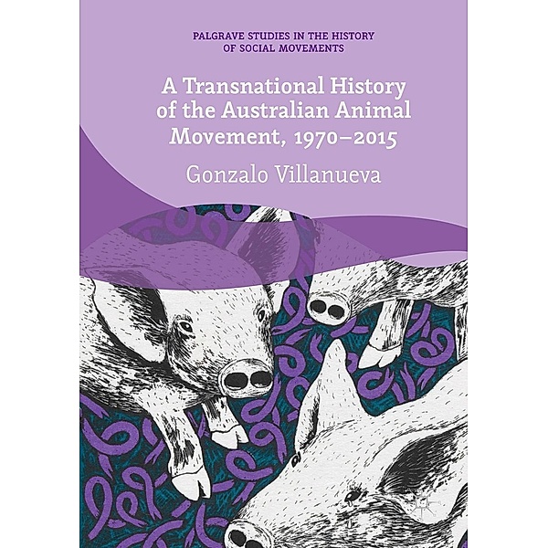 A Transnational History of the Australian Animal Movement, 1970-2015 / Palgrave Studies in the History of Social Movements, Gonzalo Villanueva