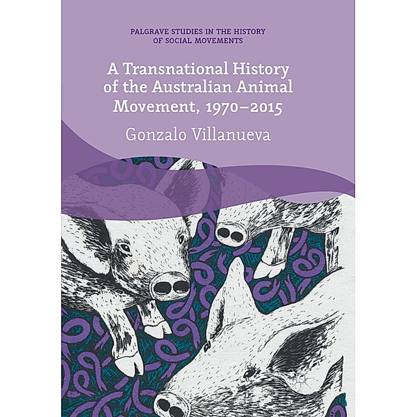 A Transnational History of the Australian Animal Movement, 1970-2015, Gonzalo Villanueva