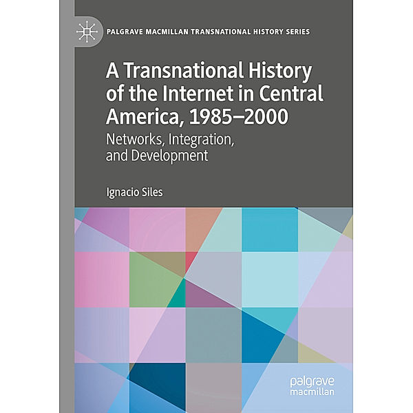 A Transnational History of the Internet in Central America, 1985-2000, Ignacio Siles