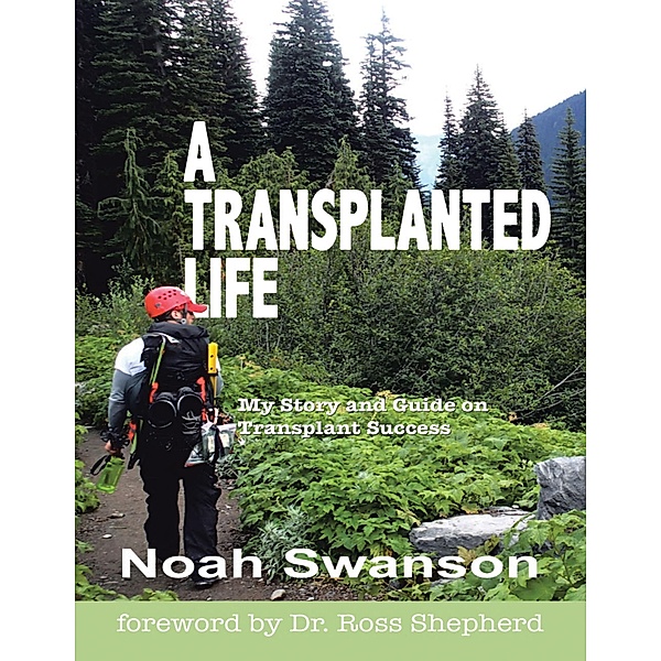 A Transplanted Life: My Story and Guide On Transplant Success, Noah Swanson