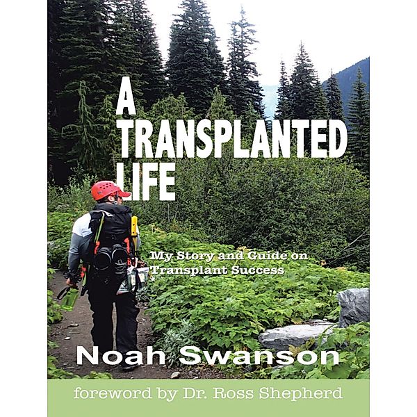 A Transplanted Life: My Story and Guide On Transplant Success, Noah Swanson