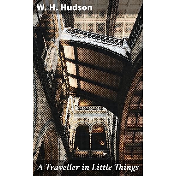 A Traveller in Little Things, W. H. Hudson