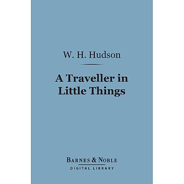 A Traveller in Little Things (Barnes & Noble Digital Library) / Barnes & Noble, W. H. Hudson