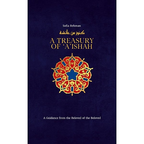 A Treasury of 'A'ishah / Treasury in Islamic Thought and Civilization Bd.7, Rehman Sofia