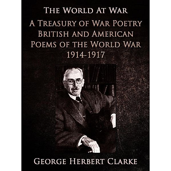 A Treasury of War Poetry British and American Poems of the World War 1914-1917, George Herbert Clarke