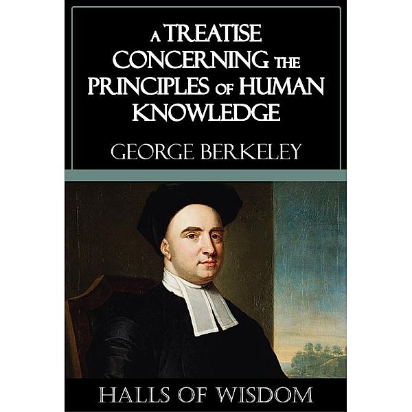 A Treatise Concerning the Principles of Human Knowledge [Halls of Wisdom], George Berkeley
