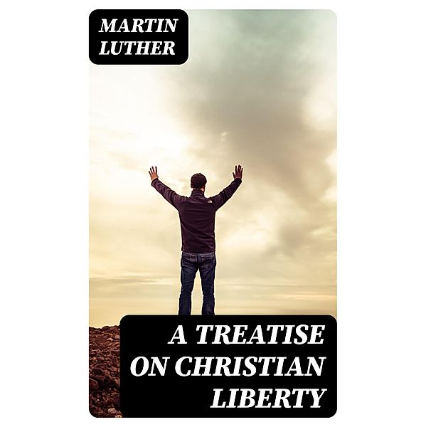 A Treatise on Christian Liberty, Martin Luther