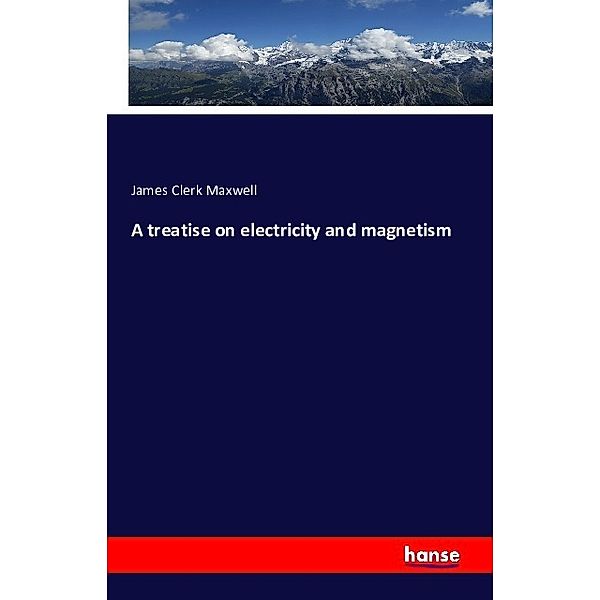 A treatise on electricity and magnetism, James Clerk Maxwell