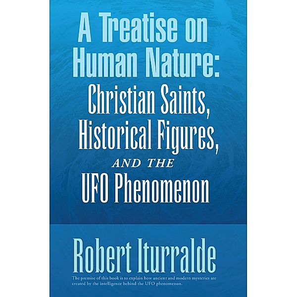 A Treatise on Human Nature:  Christian Saints, Historical Figures, and the Ufo Phenomenon, Robert Iturralde