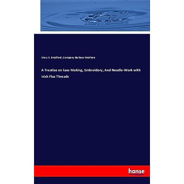 A Treatise on lace-Making, Embroidery, And Needle-Work with Irish Flax Threads, Mary E. Bradford, Company Barbour Brothers