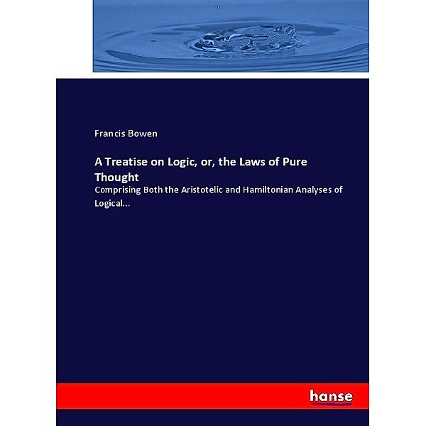 A Treatise on Logic, or, the Laws of Pure Thought, Francis Bowen