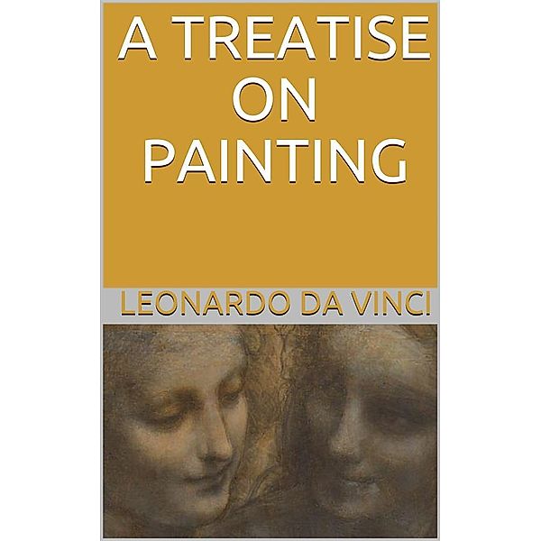 A Treatise on Painting (Illustrated), Leonardo Da Vinci