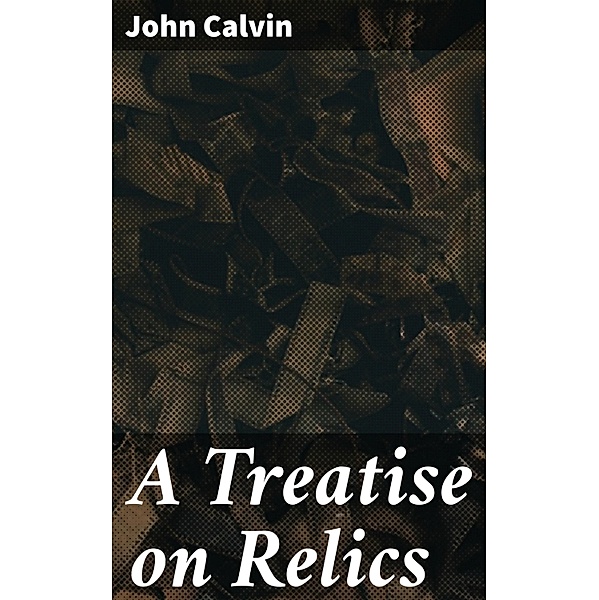 A Treatise on Relics, John Calvin