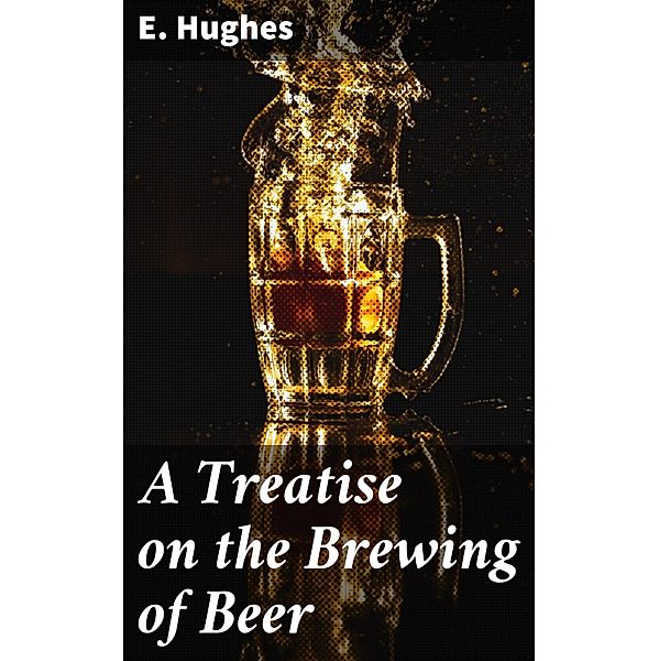 A Treatise on the Brewing of Beer, E. Hughes