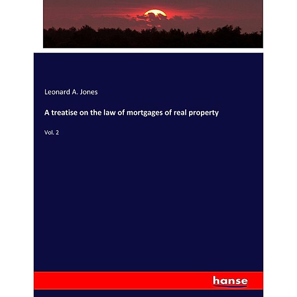 A treatise on the law of mortgages of real property, Leonard A. Jones