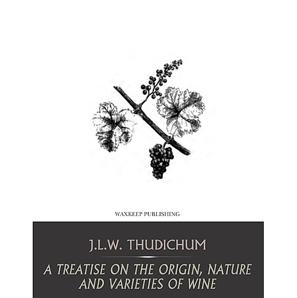 A Treatise on the Origin, Nature, and Varieties of Wine, J. L. W. Thudichum