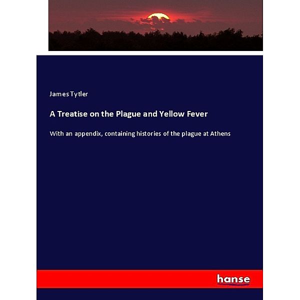 A Treatise on the Plague and Yellow Fever, James Tytler
