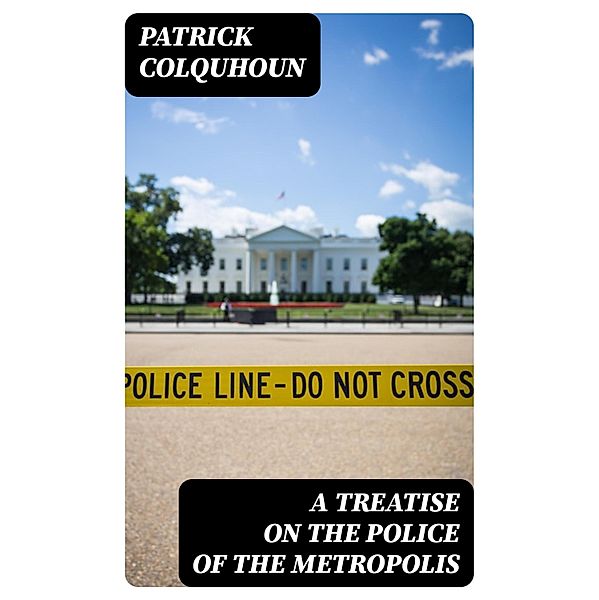 A Treatise on the Police of the Metropolis, Patrick Colquhoun